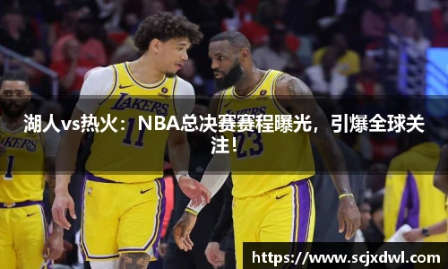 湖人vs热火：NBA总决赛赛程曝光，引爆全球关注！