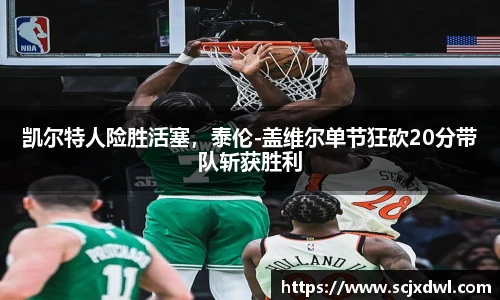 凯尔特人险胜活塞，泰伦-盖维尔单节狂砍20分带队斩获胜利