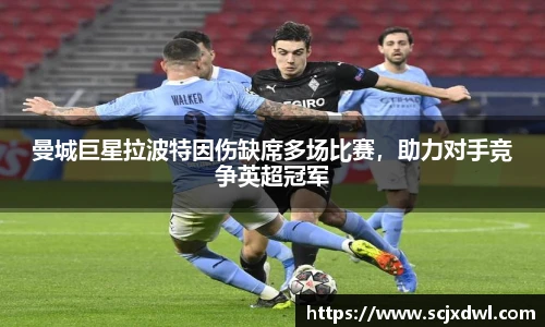 曼城巨星拉波特因伤缺席多场比赛，助力对手竞争英超冠军