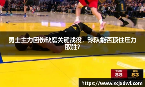 勇士主力因伤缺席关键战役，球队能否顶住压力取胜？