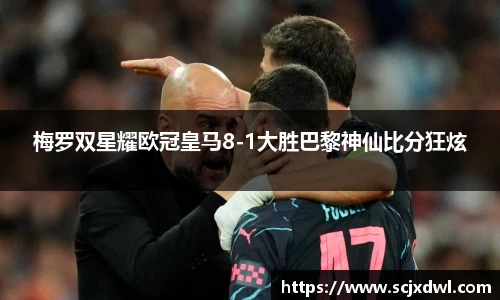 梅罗双星耀欧冠皇马8-1大胜巴黎神仙比分狂炫