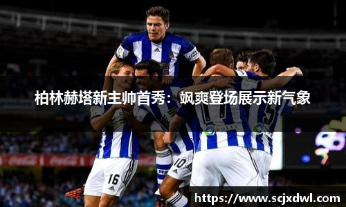 柏林赫塔新主帅首秀：飒爽登场展示新气象