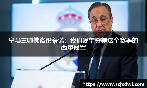 皇马主帅佛洛伦蒂诺：我们渴望夺得这个赛季的西甲冠军