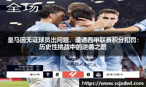 皇马因无证球员出问题，遭遇西甲联赛积分扣罚：历史性挑战中的逆袭之路