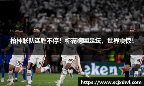 柏林联队连胜不停！称霸德国足坛，世界震惊！