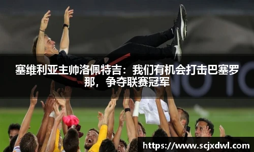 塞维利亚主帅洛佩特吉：我们有机会打击巴塞罗那，争夺联赛冠军
