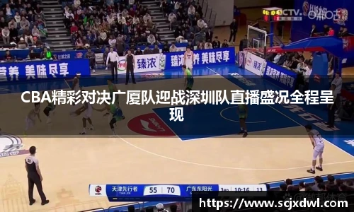 CBA精彩对决广厦队迎战深圳队直播盛况全程呈现