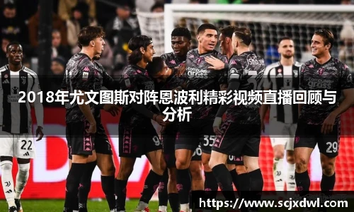 2018年尤文图斯对阵恩波利精彩视频直播回顾与分析
