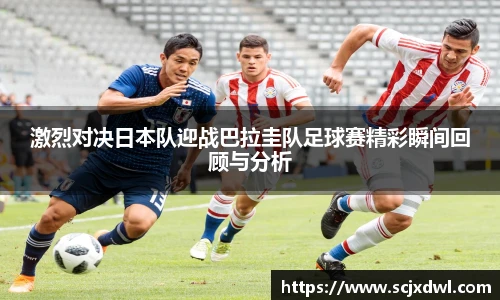 激烈对决日本队迎战巴拉圭队足球赛精彩瞬间回顾与分析