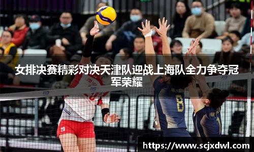 女排决赛精彩对决天津队迎战上海队全力争夺冠军荣耀