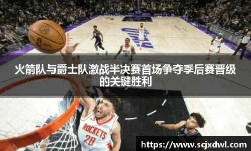 火箭队与爵士队激战半决赛首场争夺季后赛晋级的关键胜利