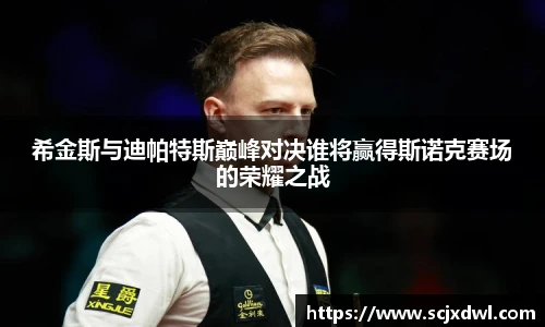 希金斯与迪帕特斯巅峰对决谁将赢得斯诺克赛场的荣耀之战