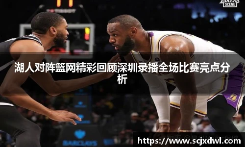 湖人对阵篮网精彩回顾深圳录播全场比赛亮点分析
