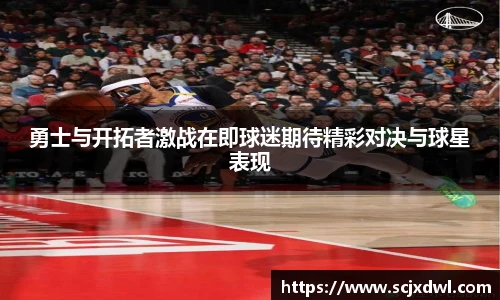 勇士与开拓者激战在即球迷期待精彩对决与球星表现