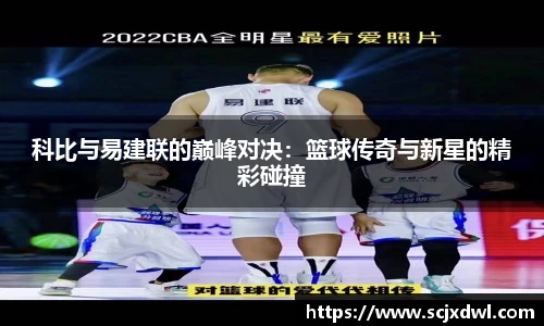 科比与易建联的巅峰对决：篮球传奇与新星的精彩碰撞