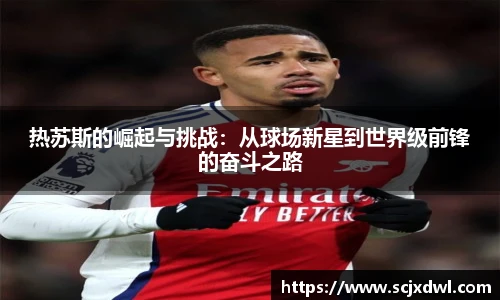 热苏斯的崛起与挑战：从球场新星到世界级前锋的奋斗之路