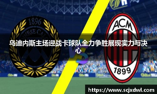 乌迪内斯主场迎战卡球队全力争胜展现实力与决心