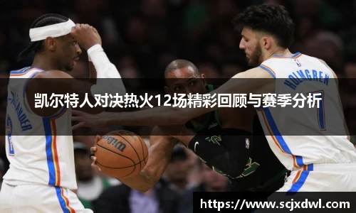 凯尔特人对决热火12场精彩回顾与赛季分析