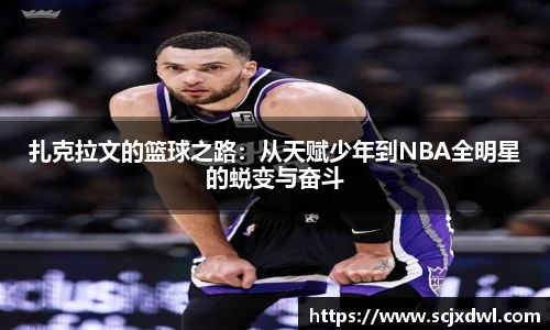 扎克拉文的篮球之路：从天赋少年到NBA全明星的蜕变与奋斗