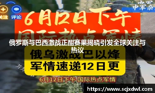 俄罗斯与巴西激战正酣赛果揭晓引发全球关注与热议