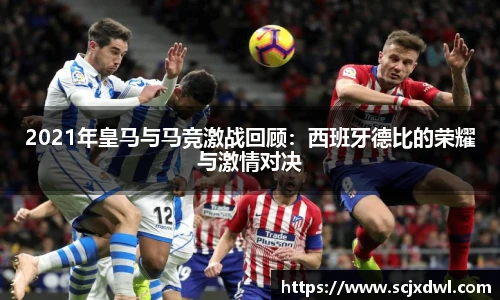 2021年皇马与马竞激战回顾：西班牙德比的荣耀与激情对决