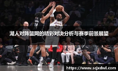 湖人对阵篮网的精彩对决分析与赛季前景展望
