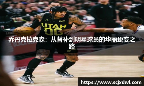 乔丹克拉克森：从替补到明星球员的华丽蜕变之路