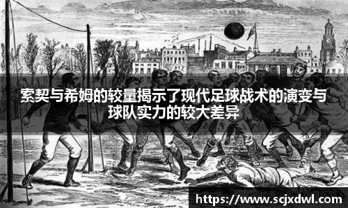 索契与希姆的较量揭示了现代足球战术的演变与球队实力的较大差异
