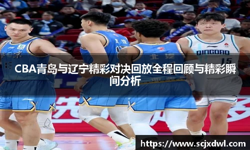 CBA青岛与辽宁精彩对决回放全程回顾与精彩瞬间分析