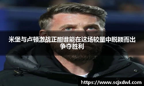 米堡与卢顿激战正酣谁能在这场较量中脱颖而出争夺胜利