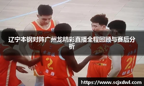 辽宁本钢对阵广州龙精彩直播全程回顾与赛后分析