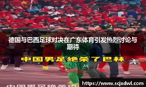 德国与巴西足球对决在广东体育引发热烈讨论与期待