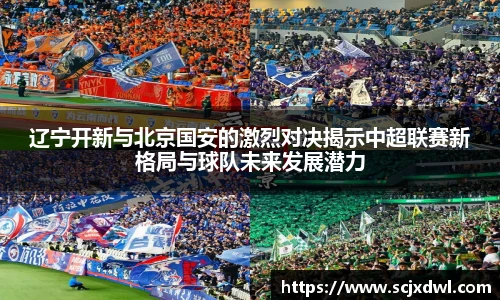 辽宁开新与北京国安的激烈对决揭示中超联赛新格局与球队未来发展潜力