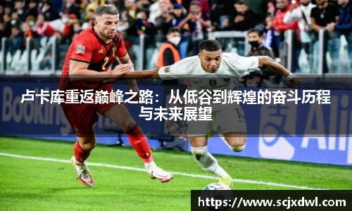 卢卡库重返巅峰之路：从低谷到辉煌的奋斗历程与未来展望