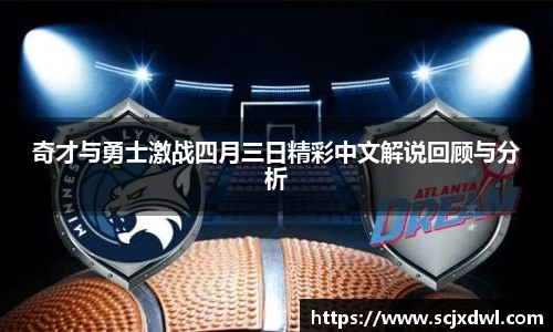 奇才与勇士激战四月三日精彩中文解说回顾与分析